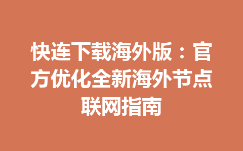 快连下载海外版：官方优化全新海外节点联网指南 一