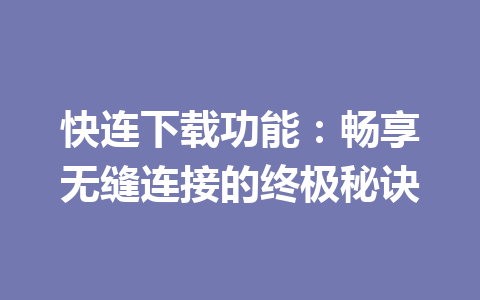 快连下载功能：畅享无缝连接的终极秘诀 一