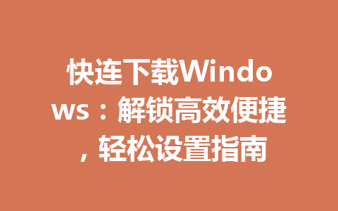 快连下载Windows：解锁高效便捷，轻松设置指南 一