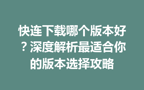 快连下载哪个版本好？深度解析最适合你的版本选择攻略 一