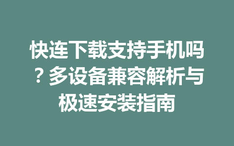 快连下载支持手机吗？多设备兼容解析与极速安装指南 一