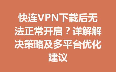 快连VPN下载后无法正常开启？详解解决策略及多平台优化建议 一