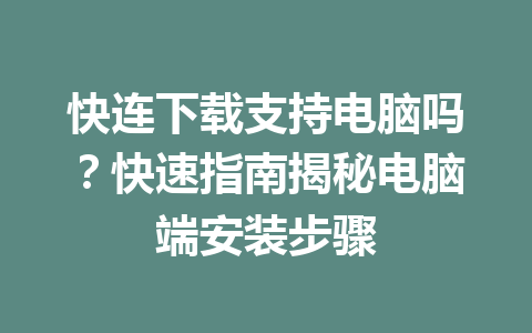 快连下载支持电脑吗？快速指南揭秘电脑端安装步骤 一