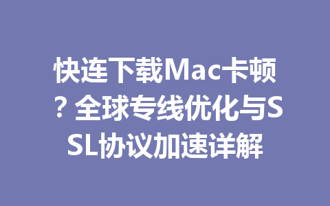 快连下载Mac卡顿?全球专线优化与SSL协议加速详解 快连下载Mac卡顿?全球专线优化与SSL协议加速详解 一
