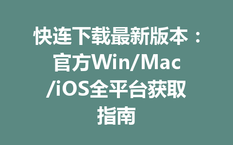 快连下载最新版本:官方Win/Mac/iOS全平台获取指南 快连下载最新版本:官方Win/Mac/iOS全平台获取指南 一