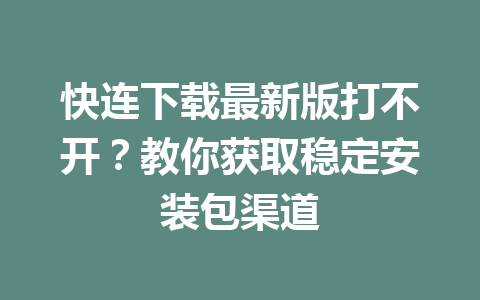 快连下载最新版打不开?教你获取稳定安装包渠道 快连下载最新版打不开?教你获取稳定安装包渠道 一