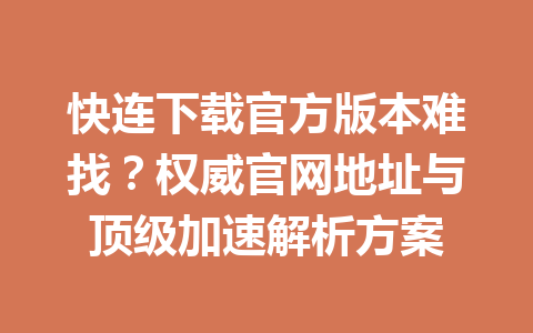 快连下载官方版本难找？权威官网地址与顶级加速解析方案 一
