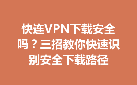 快连VPN下载安全吗?三招教你快速识别安全下载路径 快连VPN下载安全吗?三招教你快速识别安全下载路径 一