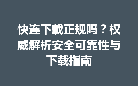 快连下载正规吗?权威解析安全可靠性与下载指南 快连下载正规吗?权威解析安全可靠性与下载指南 一