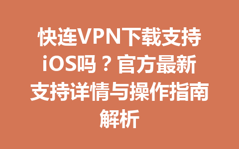 快连VPN下载支持iOS吗?官方最新支持详情与操作指南解析 快连VPN下载支持iOS吗?官方最新支持详情与操作指南解析 一