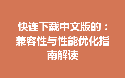 快连下载中文版的：兼容性与性能优化指南解读 一