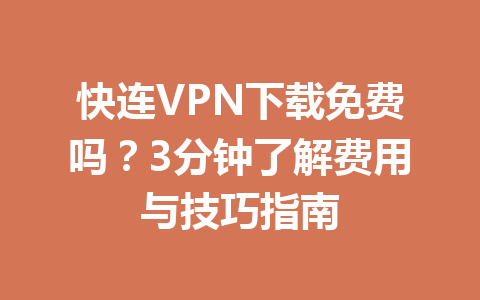 快连VPN下载免费吗?3分钟了解费用与技巧指南 快连VPN下载免费吗?3分钟了解费用与技巧指南 一