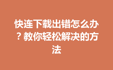 快连下载出错怎么办?教你轻松解决的方法 快连下载出错怎么办?教你轻松解决的方法 一
