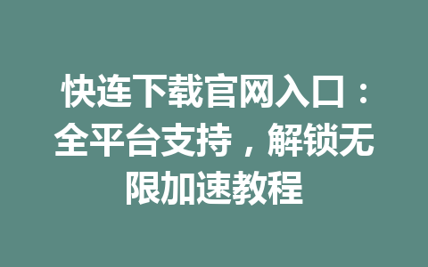 快连下载官网入口:全平台支持,解锁无限加速教程 快连下载官网入口:全平台支持,解锁无限加速教程 一