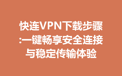 快连VPN下载步骤:一键畅享安全连接与稳定传输体验 一