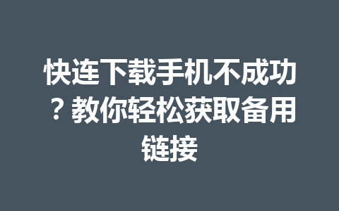 快连下载手机不成功？教你轻松获取备用链接 一