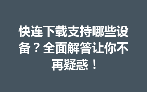 快连下载支持哪些设备？全面解答让你不再疑惑！ 一