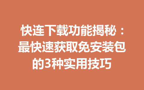 快连下载功能揭秘：最快速获取免安装包的3种实用技巧 一