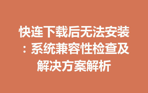 快连下载后无法安装：系统兼容性检查及解决方案解析 一