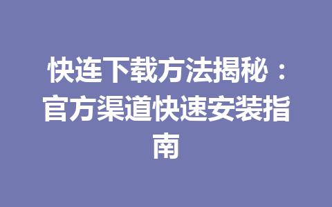 快连下载方法揭秘:官方渠道快速安装指南 快连下载方法揭秘:官方渠道快速安装指南 一