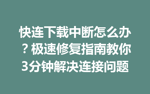 快连下载中断怎么办？极速修复指南教你3分钟解决连接问题 一