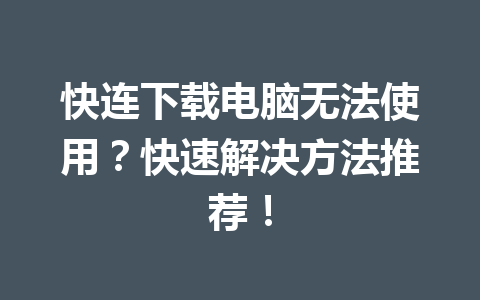 快连下载电脑无法使用?快速解决方法推荐! 快连下载电脑无法使用?快速解决方法推荐! 一
