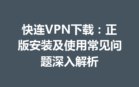 快连VPN下载：正版安装及使用常见问题深入解析 一