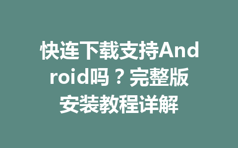 快连下载支持Android吗？完整版安装教程详解 一