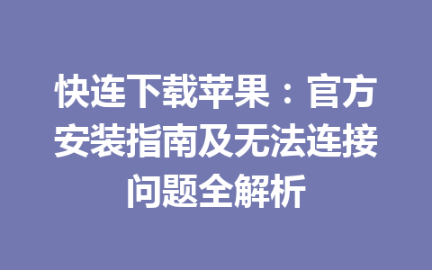 快连下载苹果:官方安装指南及无法连接问题全解析 快连下载苹果:官方安装指南及无法连接问题全解析 一