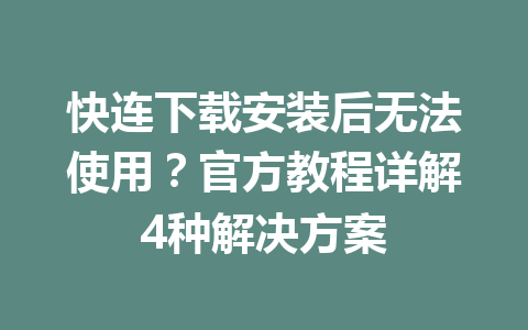 快连下载安装后无法使用？官方教程详解4种解决方案 一