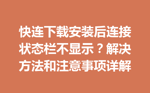 快连下载安装后连接状态栏不显示？解决方法和注意事项详解 一