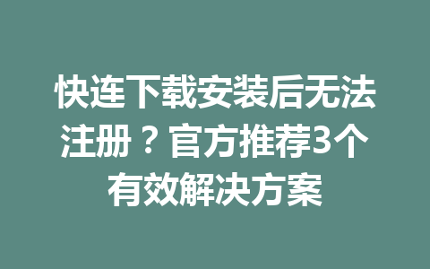 快连下载安装后无法注册？官方推荐3个有效解决方案 一
