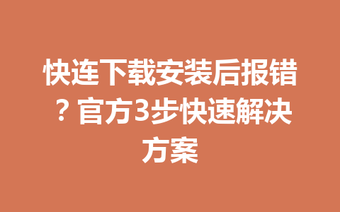快连下载安装后报错?官方3步快速解决方案 快连下载安装后报错?官方3步快速解决方案 一