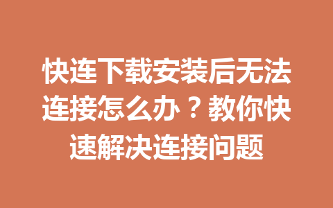 快连下载安装后无法连接怎么办?教你快速解决连接问题 快连下载安装后无法连接怎么办?教你快速解决连接问题 一