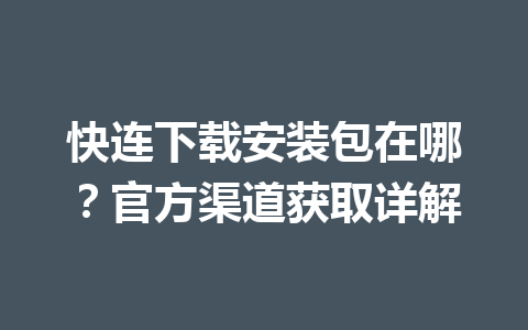 快连下载安装包在哪？官方渠道获取详解 一
