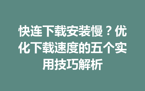 快连下载安装慢?优化下载速度的五个实用技巧解析 快连下载安装慢?优化下载速度的五个实用技巧解析 一