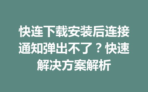 快连下载安装后连接通知弹出不了?快速解决方案解析 快连下载安装后连接通知弹出不了?快速解决方案解析 一