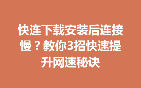 快连下载安装后连接慢？教你3招快速提升网速秘诀 一