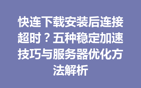 快连下载安装后连接超时？五种稳定加速技巧与服务器优化方法解析 一
