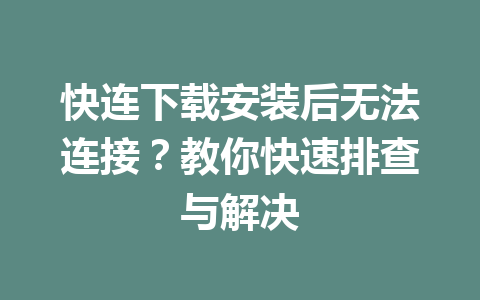 快连下载安装后无法连接？教你快速排查与解决 一