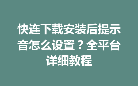 快连下载安装后提示音怎么设置？全平台详细教程 一