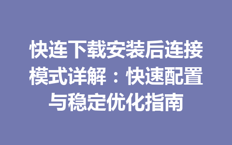 快连下载安装后连接模式详解：快速配置与稳定优化指南 一