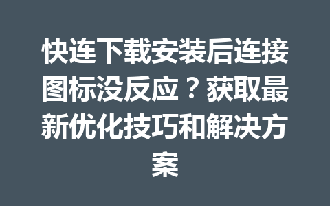 快连下载安装后连接图标没反应？获取最新优化技巧和解决方案 一