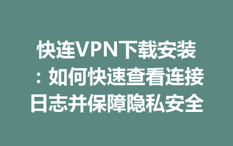快连VPN下载安装:如何快速查看连接日志并保障隐私安全 快连VPN下载安装:如何快速查看连接日志并保障隐私安全 一
