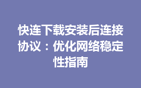 快连下载安装后连接协议：优化网络稳定性指南 一