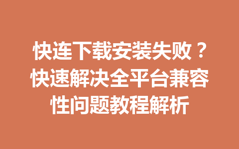 快连下载安装失败？快速解决全平台兼容性问题教程解析 一