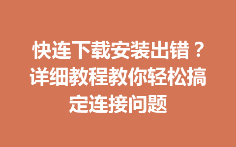 快连下载安装出错？详细教程教你轻松搞定连接问题 一