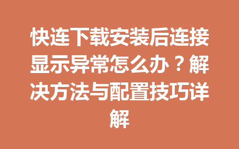 快连下载安装后连接显示异常怎么办?解决方法与配置技巧详解 快连下载安装后连接显示异常怎么办?解决方法与配置技巧详解 一