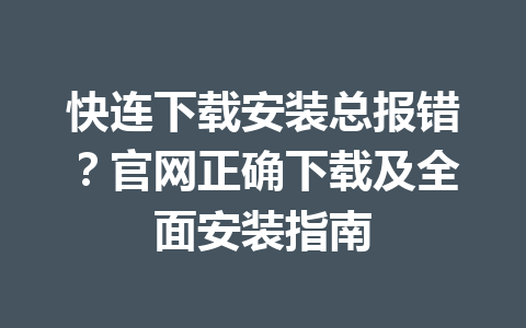 快连下载安装总报错？官网正确下载及全面安装指南 一