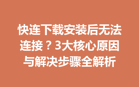 快连下载安装后无法连接？3大核心原因与解决步骤全解析 一
